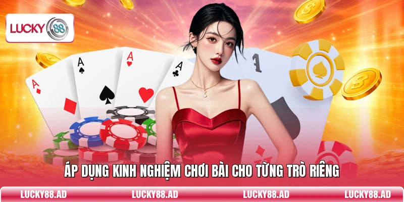 Áp dụng kinh nghiệm chơi bài cho từng trò riêng
