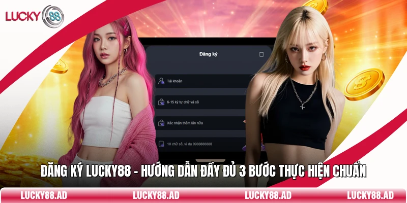 Đăng Ký Lucky88 - Hướng Dẫn Đầy Đủ 3 Bước Thực Hiện Chuẩn