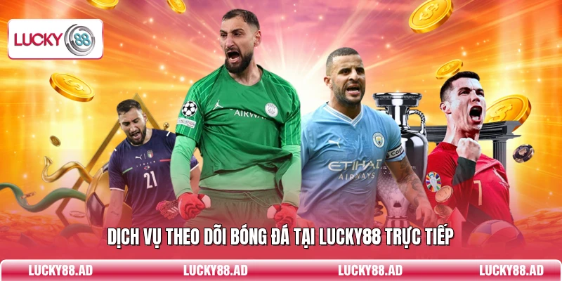 Dịch vụ theo dõi bóng đá tại Lucky88 trực tiếp