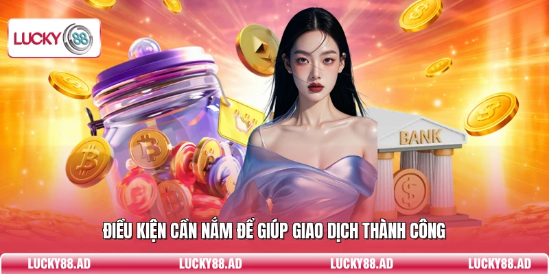 Điều kiện cần nắm để giúp giao dịch thành công