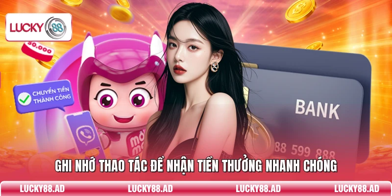 Ghi nhớ thao tác để nhận tiền thưởng nhanh chóng