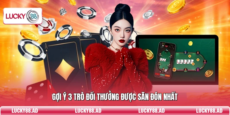 Gợi ý 3 trò đổi thưởng được săn đón nhất