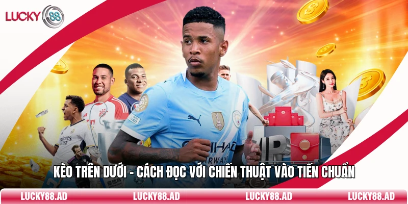 Kèo Trên Dưới - Cách Đọc Với Chiến Thuật Vào Tiền Chuẩn