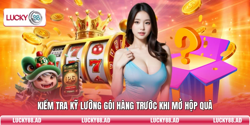 Kiểm tra kỹ lưỡng gói hàng trước khi mở hộp quà