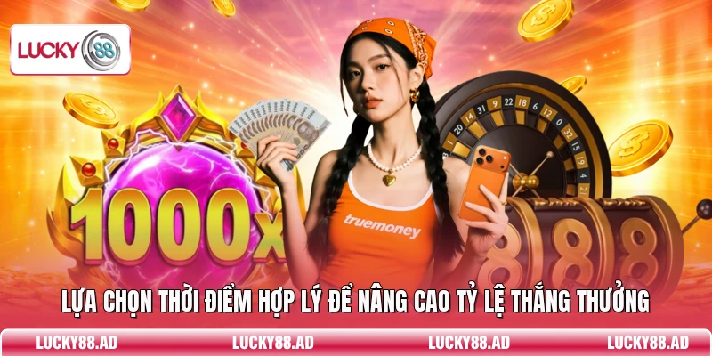 Lựa chọn thời điểm hợp lý để nâng cao tỷ lệ thắng thưởng