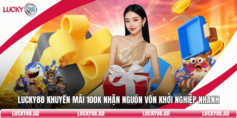 Lucky88 Khuyến Mãi 100k Nhận Nguồn Vốn Khởi Nghiệp Nhanh