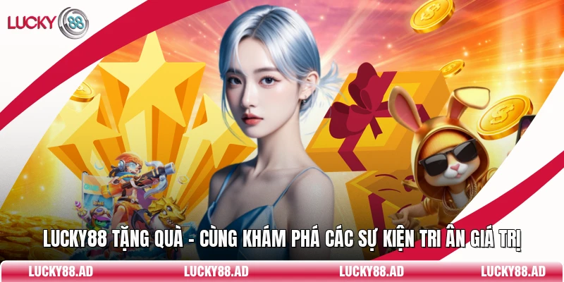 Lucky88 Tặng Quà - Cùng Khám Phá Các Sự Kiện Tri Ân Giá Trị