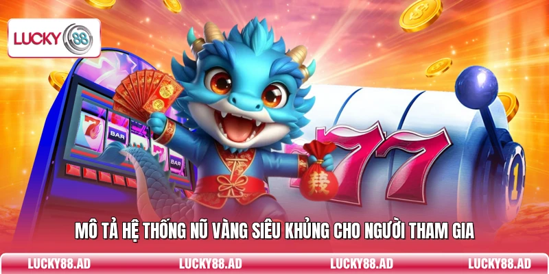 Mô tả hệ thống nũ vàng siêu khủng cho người tham gia