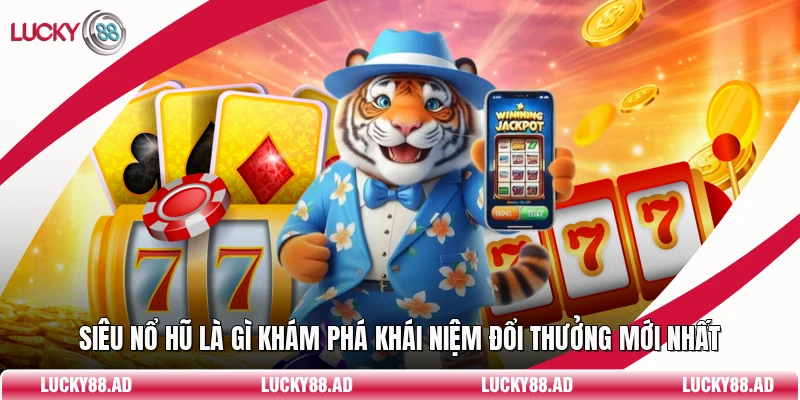 Siêu Nổ Hũ Là Gì Khám Phá Khái Niệm Đổi Thưởng Mới Nhất