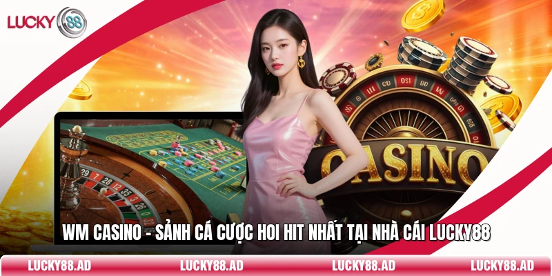 WM Casino - Sảnh Cá Cược Hoi Hit Nhất Tại Nhà Cái Lucky88